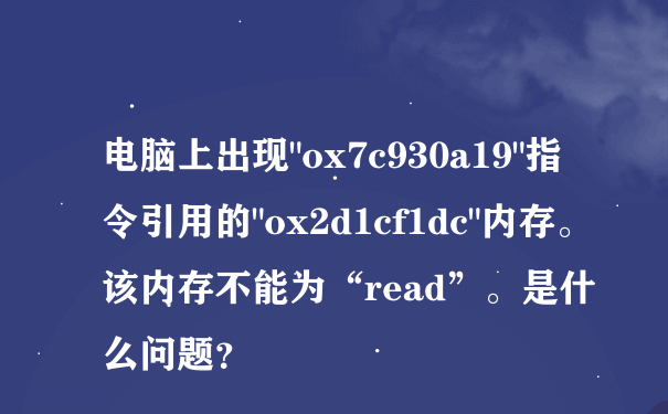 电脑上出现"ox7c930a19"指令引用的"ox2d1cf1dc"内存。该内存不能为“read”。是什么问题？