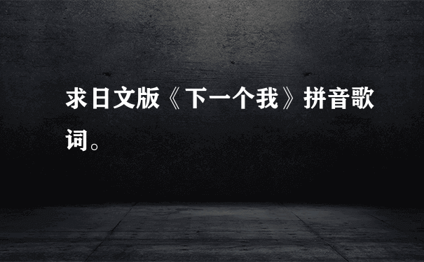 求日文版《下一个我》拼音歌词。