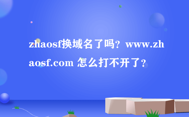 zhaosf换域名了吗？www.zhaosf.com 怎么打不开了？