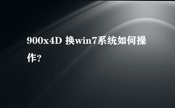 900x4D 换win7系统如何操作？