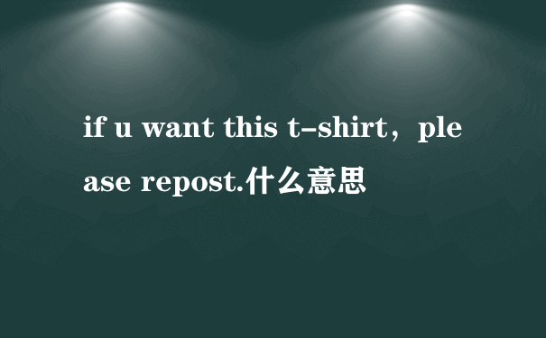 if u want this t-shirt，please repost.什么意思