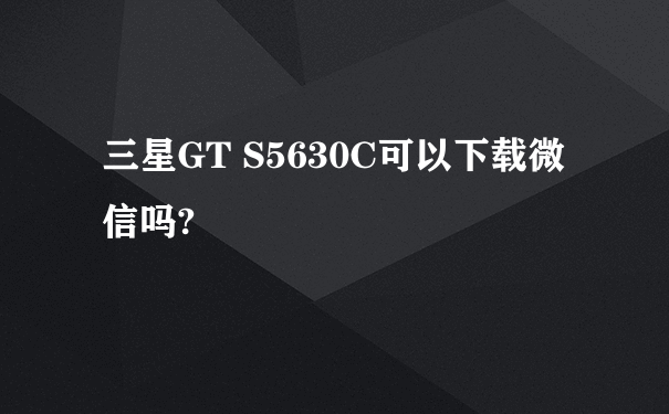 三星GT S5630C可以下载微信吗?