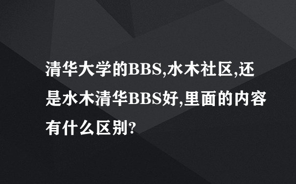 清华大学的BBS,水木社区,还是水木清华BBS好,里面的内容有什么区别?