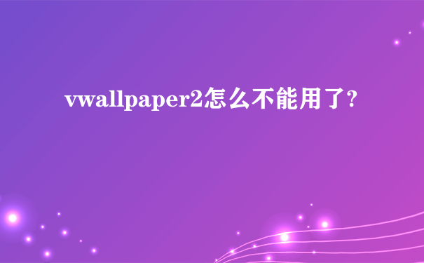 vwallpaper2怎么不能用了?