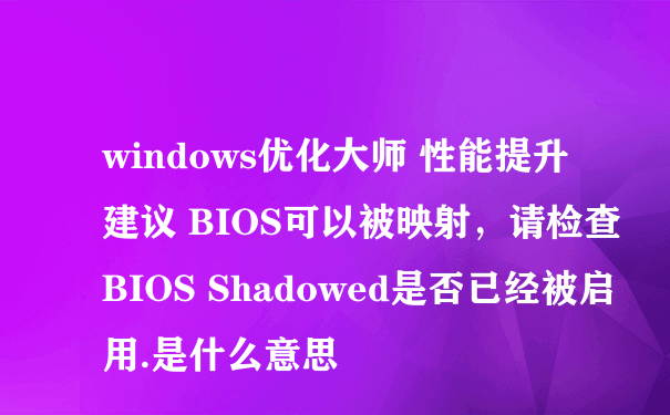windows优化大师 性能提升建议 BIOS可以被映射，请检查BIOS Shadowed是否已经被启用.是什么意思