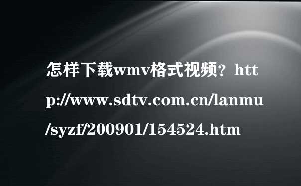 怎样下载wmv格式视频？http://www.sdtv.com.cn/lanmu/syzf/200901/154524.htm