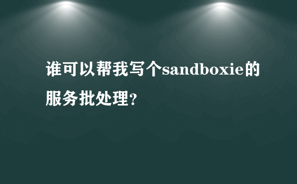 谁可以帮我写个sandboxie的服务批处理？