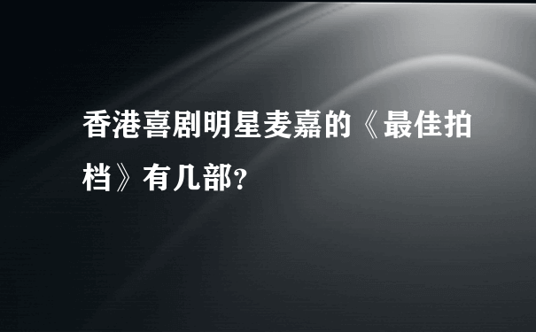 香港喜剧明星麦嘉的《最佳拍档》有几部？