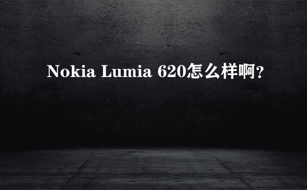 Nokia Lumia 620怎么样啊？