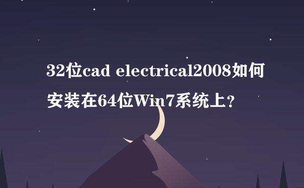 32位cad electrical2008如何安装在64位Win7系统上？