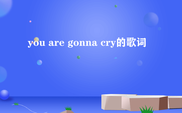 you are gonna cry的歌词