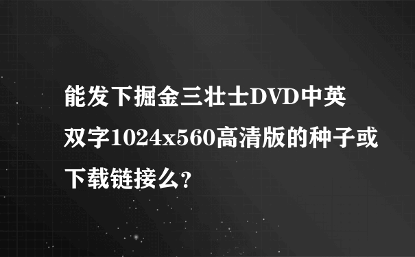 能发下掘金三壮士DVD中英双字1024x560高清版的种子或下载链接么？