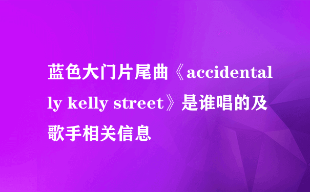 蓝色大门片尾曲《accidentally kelly street》是谁唱的及歌手相关信息