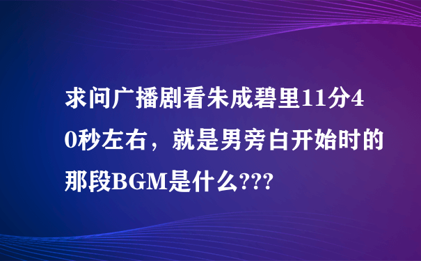 求问广播剧看朱成碧里11分40秒左右，就是男旁白开始时的那段BGM是什么???
