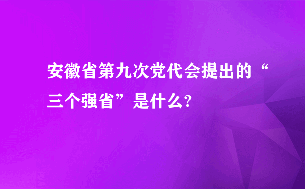 安徽省第九次党代会提出的“三个强省”是什么?