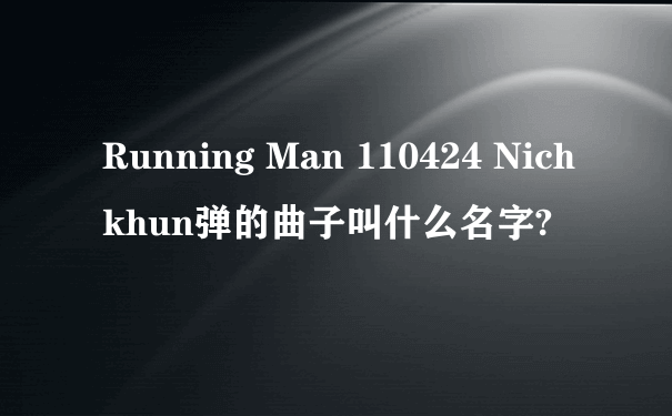 Running Man 110424 Nichkhun弹的曲子叫什么名字?