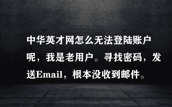 中华英才网怎么无法登陆账户呢，我是老用户。寻找密码，发送Email，根本没收到邮件。