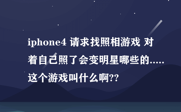 iphone4 请求找照相游戏 对着自己照了会变明星哪些的.....这个游戏叫什么啊??