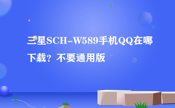 三星SCH-W589手机QQ在哪下载？不要通用版