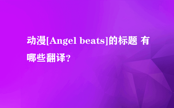动漫[Angel beats]的标题 有哪些翻译？