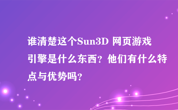 谁清楚这个Sun3D 网页游戏引擎是什么东西？他们有什么特点与优势吗？