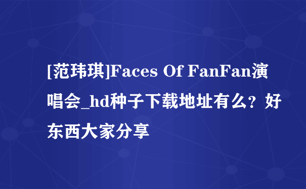 [范玮琪]Faces Of FanFan演唱会_hd种子下载地址有么？好东西大家分享
