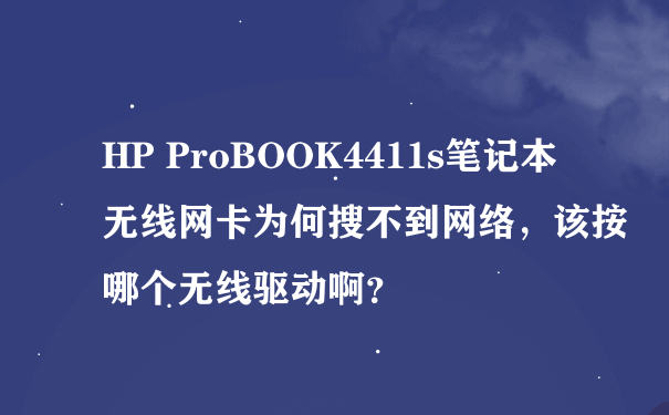HP ProBOOK4411s笔记本无线网卡为何搜不到网络，该按哪个无线驱动啊？