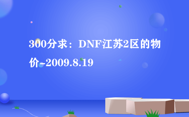 300分求：DNF江苏2区的物价-2009.8.19