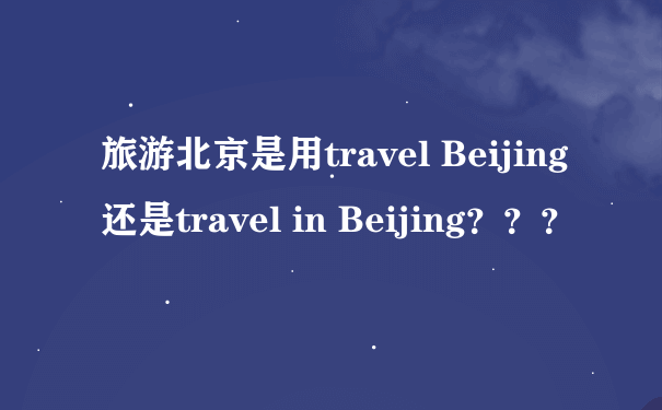 旅游北京是用travel Beijing还是travel in Beijing？？？