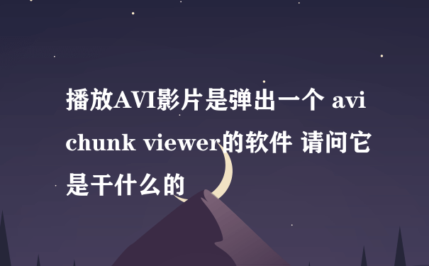 播放AVI影片是弹出一个 avi chunk viewer的软件 请问它是干什么的