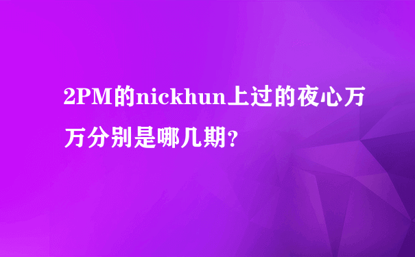 2PM的nickhun上过的夜心万万分别是哪几期？