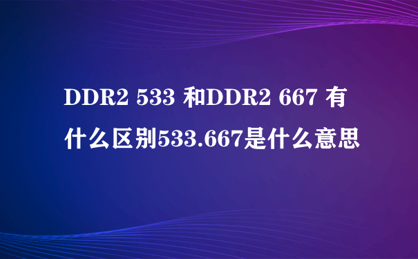 DDR2 533 和DDR2 667 有什么区别533.667是什么意思