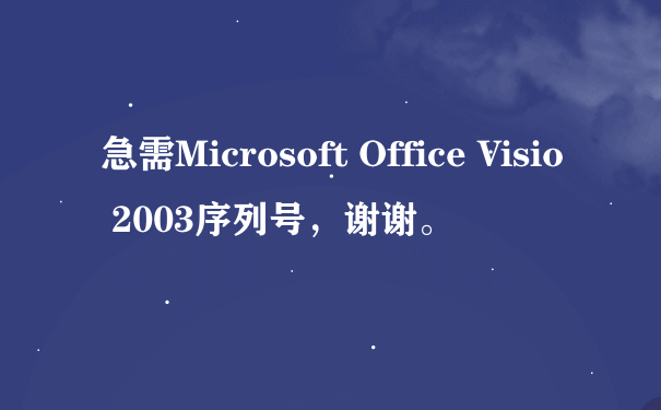 急需Microsoft Office Visio 2003序列号，谢谢。