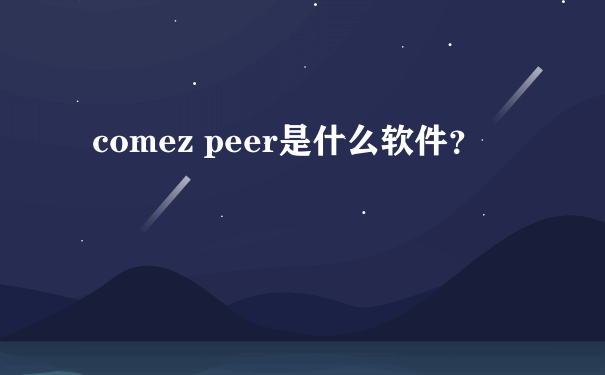 comez peer是什么软件？