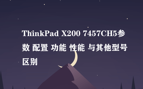 ThinkPad X200 7457CH5参数 配置 功能 性能 与其他型号区别