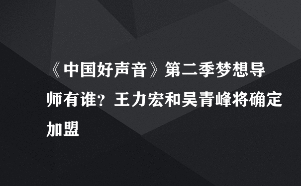 《中国好声音》第二季梦想导师有谁？王力宏和吴青峰将确定加盟