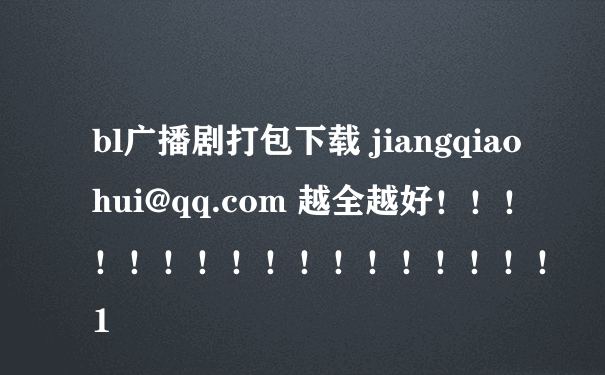 bl广播剧打包下载 jiangqiaohui@qq.com 越全越好！！！！！！！！！！！！！！！！！1
