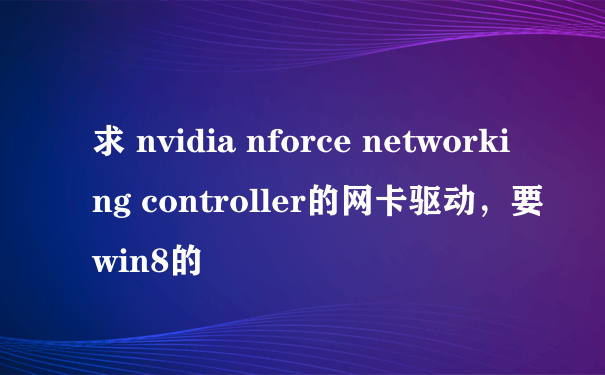 求 nvidia nforce networking controller的网卡驱动，要win8的