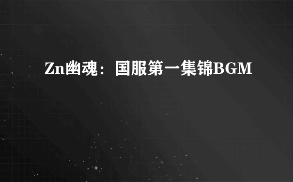 Zn幽魂：国服第一集锦BGM