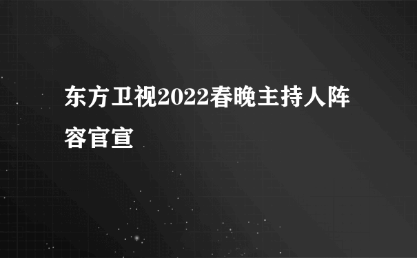东方卫视2022春晚主持人阵容官宣