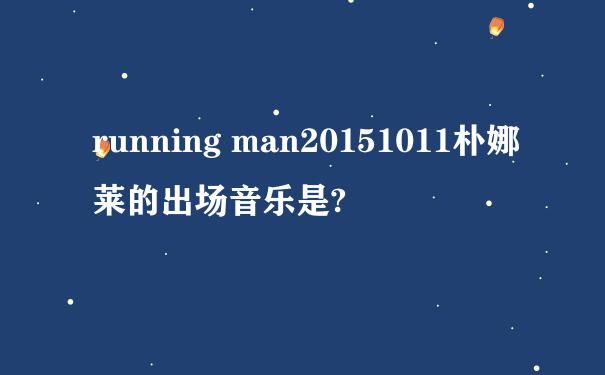running man20151011朴娜莱的出场音乐是?