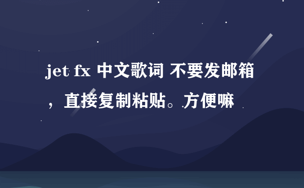 jet fx 中文歌词 不要发邮箱，直接复制粘贴。方便嘛