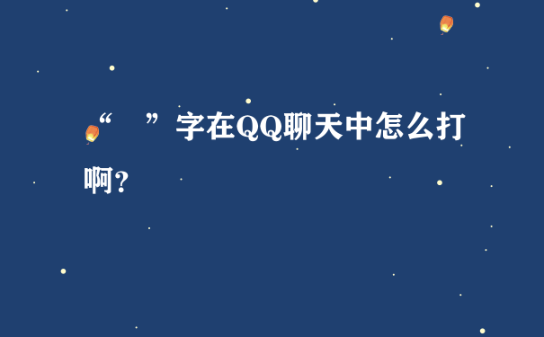 “囧”字在QQ聊天中怎么打啊？