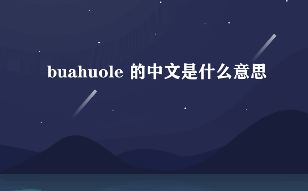 buahuole 的中文是什么意思