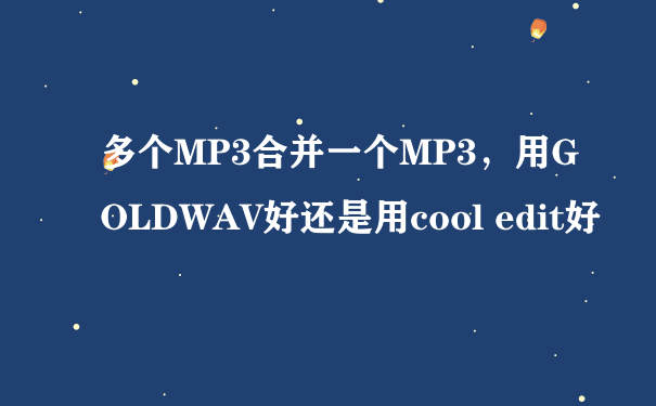 多个MP3合并一个MP3，用GOLDWAV好还是用cool edit好