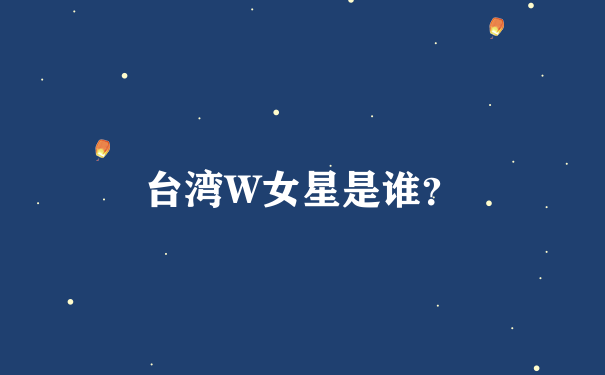 台湾W女星是谁？