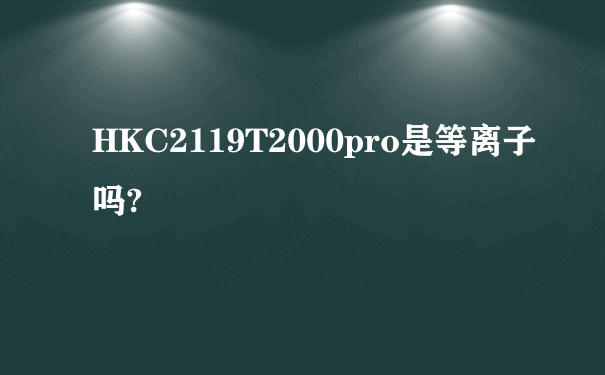 HKC2119T2000pro是等离子吗?