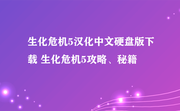 生化危机5汉化中文硬盘版下载 生化危机5攻略、秘籍