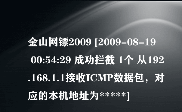 金山网镖2009 [2009-08-19  00:54:29 成功拦截 1个 从192.168.1.1接收ICMP数据包，对应的本机地址为*****]