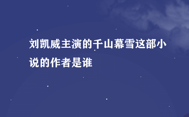 刘凯威主演的千山幕雪这部小说的作者是谁